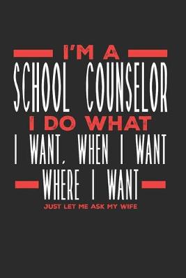 Book cover for I'm a School Counselor I Do What I Want, When I Want, Where I Want. Just Let Me Ask My Wife