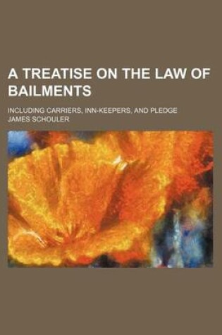 Cover of A Treatise on the Law of Bailments; Including Carriers, Inn-Keepers, and Pledge