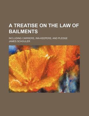 Book cover for A Treatise on the Law of Bailments; Including Carriers, Inn-Keepers, and Pledge