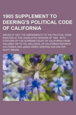 Cover of 1905 Supplement to Deering's Political Code of California; Issued in 1903 the Amendments to the Political Code Enacted at the Legislative Session of 1905 with Citations of the Supreme Court of California from Volumes 138 to 145, Inclusive, of California Re