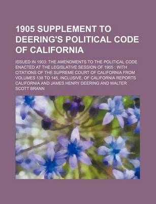 Book cover for 1905 Supplement to Deering's Political Code of California; Issued in 1903 the Amendments to the Political Code Enacted at the Legislative Session of 1905 with Citations of the Supreme Court of California from Volumes 138 to 145, Inclusive, of California Re