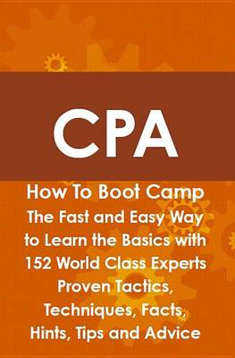 Cover of CPA How to Boot Camp: The Fast and Easy Way to Learn the Basics with 152 World Class Experts Proven Tactics, Techniques, Facts, Hints, Tips and Advice