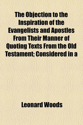 Book cover for The Objection to the Inspiration of the Evangelists and Apostles from Their Manner of Quoting Texts from the Old Testament; Considered in a