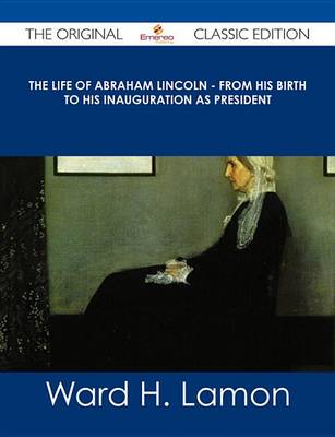 Book cover for The Life of Abraham Lincoln - From His Birth to His Inauguration as President - The Original Classic Edition