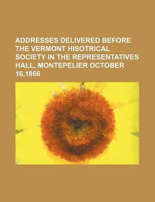 Book cover for Addresses Delivered Before the Vermont Hisotrical Society in the Representatives Hall, Montepelier October 16,1866