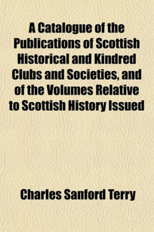 Cover of A Catalogue of the Publications of Scottish Historical and Kindred Clubs and Societies, and of the Volumes Relative to Scottish History Issued