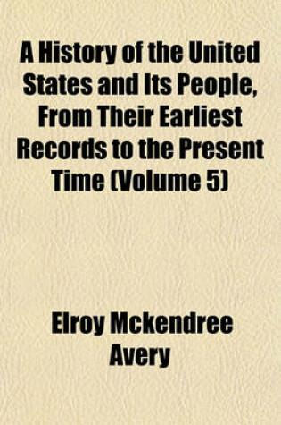 Cover of A History of the United States and Its People, from Their Earliest Records to the Present Time (Volume 5)