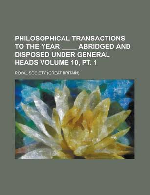 Book cover for Philosophical Transactions to the Year ____ Abridged and Disposed Under General Heads Volume 10, PT. 1