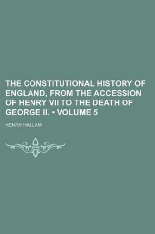 Cover of The Constitutional History of England, from the Accession of Henry VII to the Death of George II. (Volume 5)