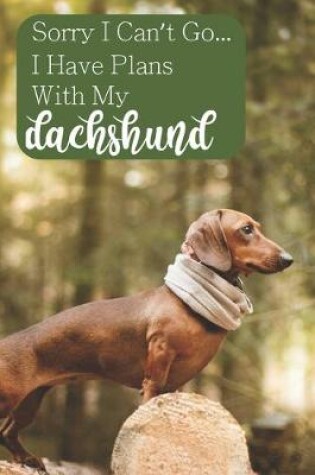 Cover of Sorry I Can't Go... I Have Plans With My Dachshund