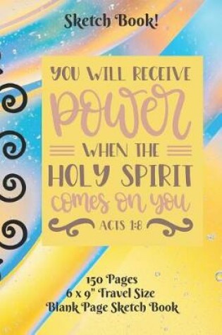 Cover of You Will Receive Power When The Holy Spirit Comes Sketch Book 6 x 9 150 pages