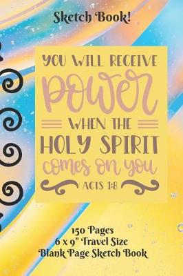 Book cover for You Will Receive Power When The Holy Spirit Comes Sketch Book 6 x 9 150 pages