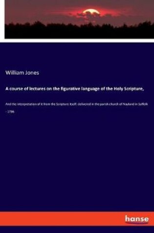 Cover of A course of lectures on the figurative language of the Holy Scripture,
