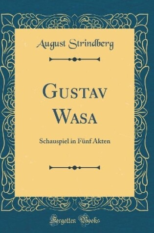 Cover of Gustav Wasa: Schauspiel in Fünf Akten (Classic Reprint)