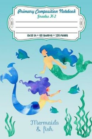 Cover of Primary Composition Notebook Grades K-2 Mermaids & Fish