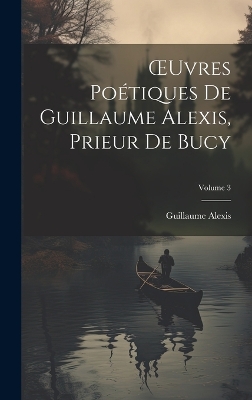 Book cover for OEuvres Poétiques De Guillaume Alexis, Prieur De Bucy; Volume 3