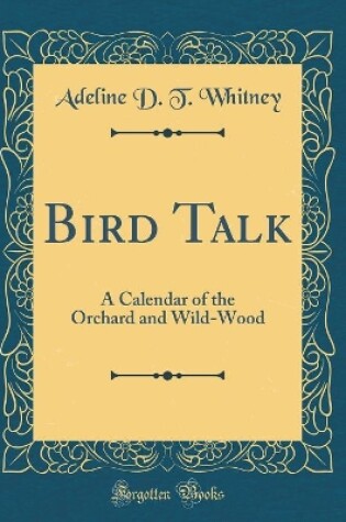 Cover of Bird Talk: A Calendar of the Orchard and Wild-Wood (Classic Reprint)