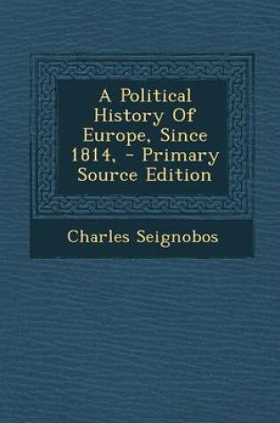 Cover of A Political History of Europe, Since 1814, - Primary Source Edition