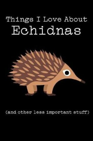 Cover of Things I Love about Echidnas (and Other Less Important Stuff)