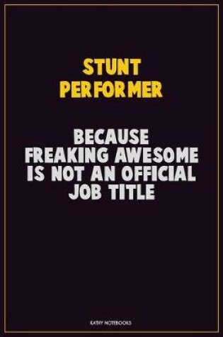 Cover of Stunt Performer, Because Freaking Awesome Is Not An Official Job Title