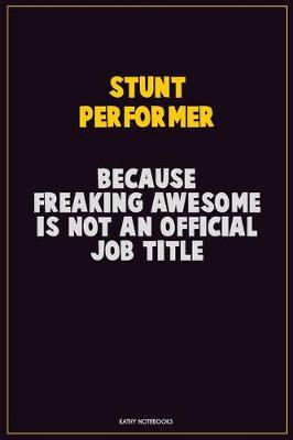 Book cover for Stunt Performer, Because Freaking Awesome Is Not An Official Job Title