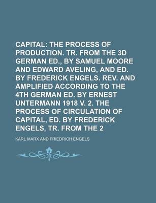 Book cover for Capital; The Process of Capitalist Production. Tr. from the 3D German Ed., by Samuel Moore and Edward Aveling, and Ed. by Frederick Engels. REV. and Amplified According to the 4th German Ed. by Ernest Untermann 1918 V. 2. the Volume 1
