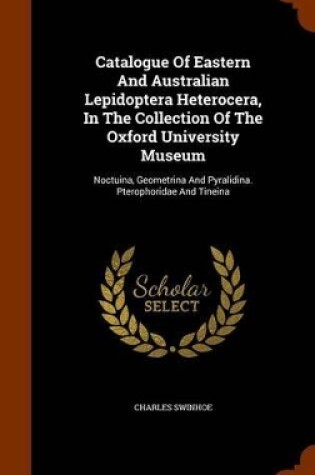 Cover of Catalogue of Eastern and Australian Lepidoptera Heterocera, in the Collection of the Oxford University Museum