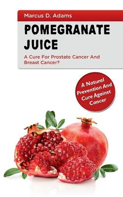 Book cover for Pomgranate Juice - A Cure for Prostate Cancer and Breast Cancer?