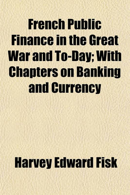 Book cover for French Public Finance in the Great War and To-Day; With Chapters on Banking and Currency