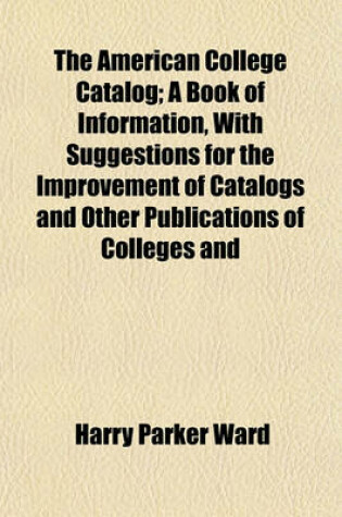 Cover of The American College Catalog; A Book of Information, with Suggestions for the Improvement of Catalogs and Other Publications of Colleges and