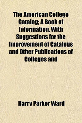 Book cover for The American College Catalog; A Book of Information, with Suggestions for the Improvement of Catalogs and Other Publications of Colleges and