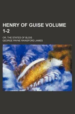 Cover of Henry of Guise Volume 1-2; Or, the States of Blois