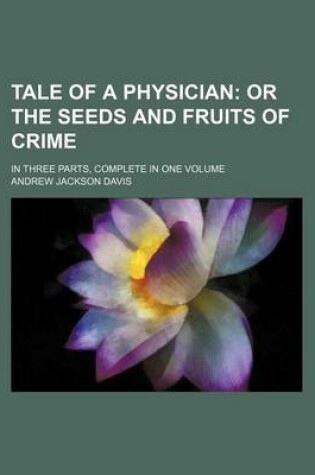 Cover of Tale of a Physician; Or the Seeds and Fruits of Crime. in Three Parts, Complete in One Volume