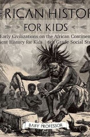 Cover of African History for Kids - Early Civilizations on the African Continent Ancient History for Kids 6th Grade Social Studies