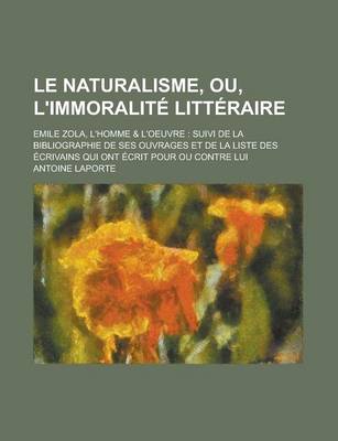 Book cover for Le Naturalisme, Ou, L'Immoralite Litteraire; Emile Zola, L'Homme & L'Oeuvre