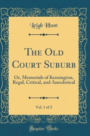 Cover of The Old Court Suburb, Vol. 1 of 2: Or, Memorials of Kensington, Regal, Critical, and Anecdotical (Classic Reprint)