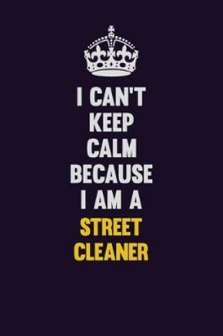 Cover of I Can't Keep Calm Because I Am A Street Cleaner