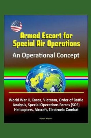 Cover of Armed Escort for Special Air Operations - An Operational Concept, World War II, Korea, Vietnam, Order of Battle Analysis, Special Operations Forces (SOF), Helicopters, Aircraft, Electronic Combat