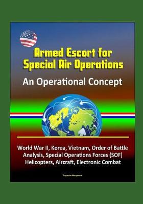 Book cover for Armed Escort for Special Air Operations - An Operational Concept, World War II, Korea, Vietnam, Order of Battle Analysis, Special Operations Forces (SOF), Helicopters, Aircraft, Electronic Combat