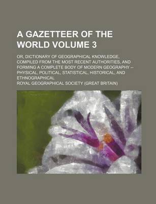 Book cover for A Gazetteer of the World Volume 3; Or, Dictionary of Geographical Knowledge, Compiled from the Most Recent Authorities, and Forming a Complete Body of Modern Geography -- Physical, Political, Statistical, Historical, and Ethnographical