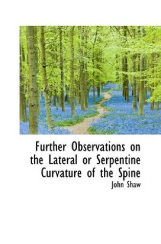 Cover of Further Observations on the Lateral or Serpentine Curvature of the Spine
