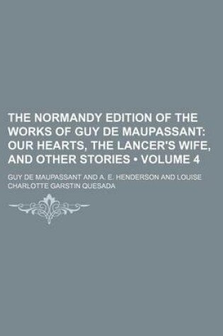 Cover of The Normandy Edition of the Works of Guy de Maupassant (Volume 4); Our Hearts, the Lancer's Wife, and Other Stories