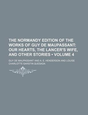 Book cover for The Normandy Edition of the Works of Guy de Maupassant (Volume 4); Our Hearts, the Lancer's Wife, and Other Stories