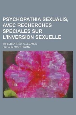 Cover of Psychopathia Sexualis, Avec Recherches Speciales Sur L'Inversion Sexuelle; Tr. Sur La 8. Ed. Allemande