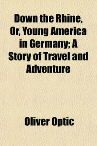 Cover of Down the Rhine, Or, Young America in Germany; A Story of Travel and Adventure
