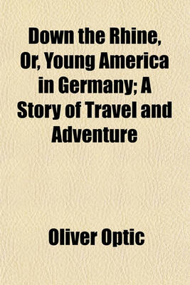 Book cover for Down the Rhine, Or, Young America in Germany; A Story of Travel and Adventure