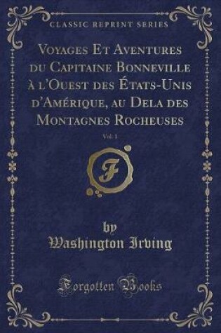 Cover of Voyages Et Aventures Du Capitaine Bonneville À l'Ouest Des États-Unis d'Amérique, Au Dela Des Montagnes Rocheuses, Vol. 1 (Classic Reprint)