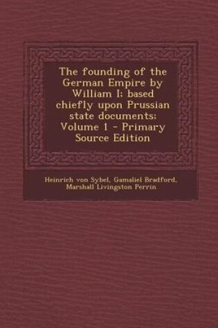 Cover of The Founding of the German Empire by William I; Based Chiefly Upon Prussian State Documents; Volume 1