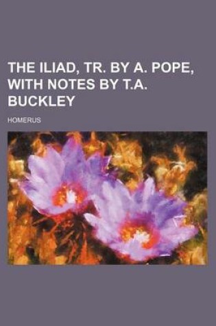 Cover of The Iliad, Tr. by A. Pope, with Notes by T.A. Buckley