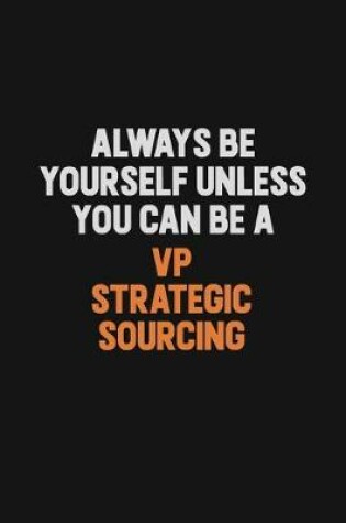Cover of Always Be Yourself Unless You Can Be A VP strategic sourcing